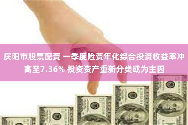 庆阳市股票配资 一季度险资年化综合投资收益率冲高至7.36% 投资资产重新分类或为主因