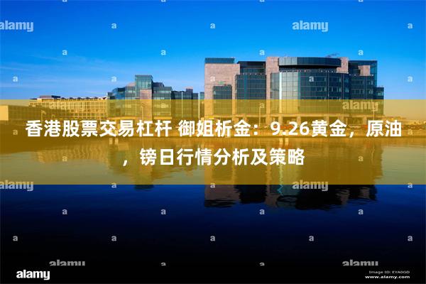 香港股票交易杠杆 御姐析金：9.26黄金，原油，镑日行情分析及策略
