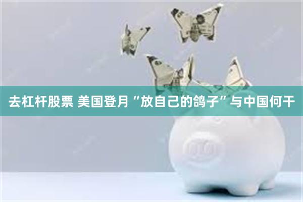 去杠杆股票 美国登月“放自己的鸽子”与中国何干