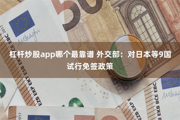 杠杆炒股app哪个最靠谱 外交部：对日本等9国试行免签政策