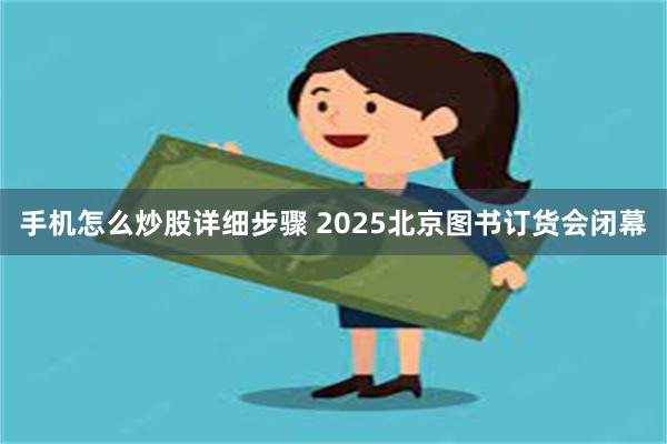手机怎么炒股详细步骤 2025北京图书订货会闭幕