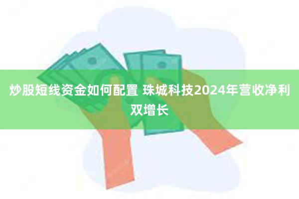 炒股短线资金如何配置 珠城科技2024年营收净利双增长