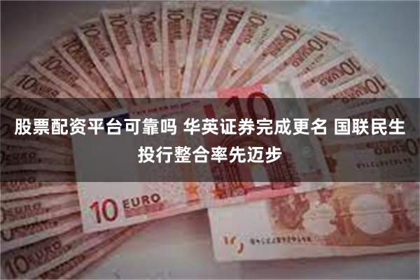 股票配资平台可靠吗 华英证券完成更名 国联民生投行整合率先迈步