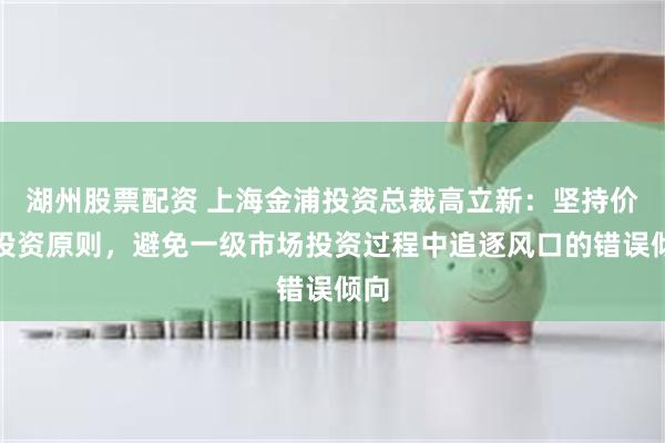 湖州股票配资 上海金浦投资总裁高立新：坚持价值投资原则，避免一级市场投资过程中追逐风口的错误倾向