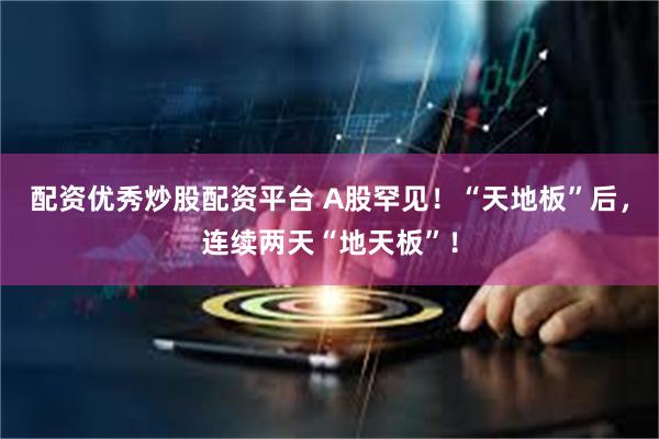 配资优秀炒股配资平台 A股罕见！“天地板”后，连续两天“地天板”！
