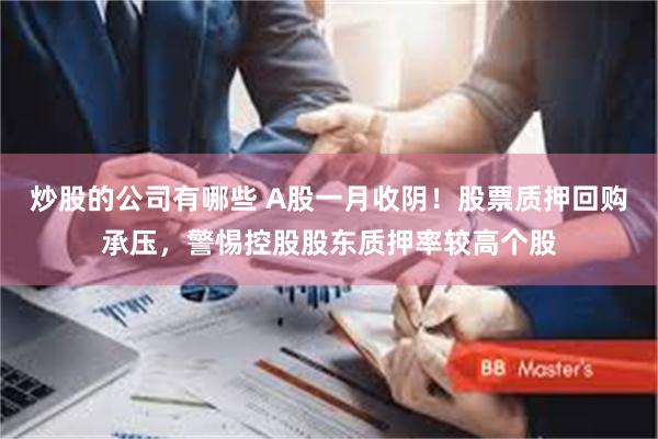 炒股的公司有哪些 A股一月收阴！股票质押回购承压，警惕控股股东质押率较高个股