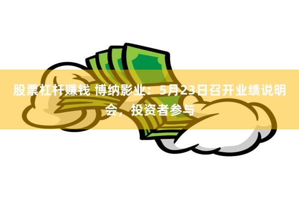 股票杠杆赚钱 博纳影业：5月23日召开业绩说明会，投资者参与