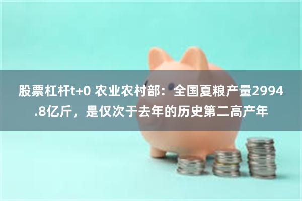 股票杠杆t+0 农业农村部：全国夏粮产量2994.8亿斤，是仅次于去年的历史第二高产年