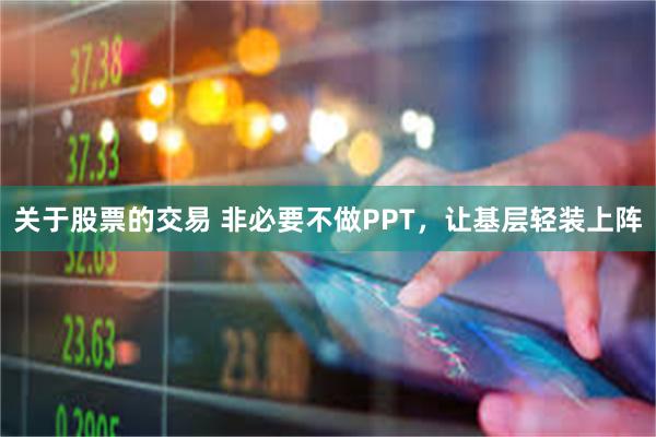 关于股票的交易 非必要不做PPT，让基层轻装上阵