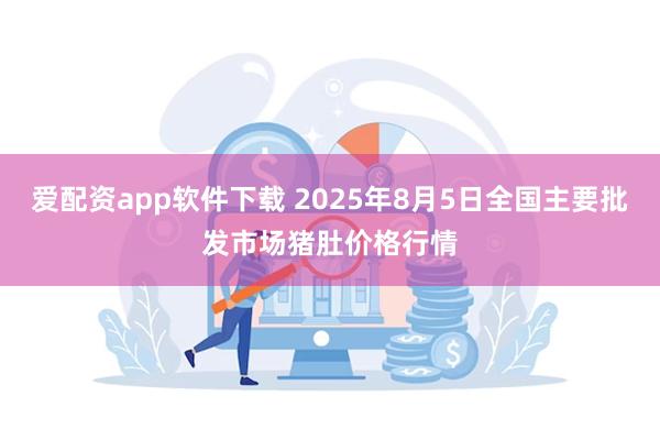 爱配资app软件下载 2025年8月5日全国主要批发市场猪肚价格行情