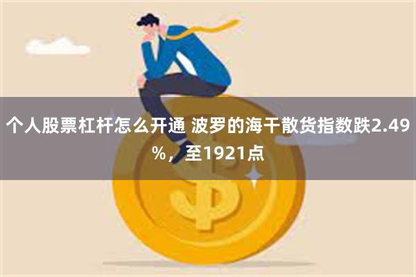 个人股票杠杆怎么开通 波罗的海干散货指数跌2.49%，至1921点