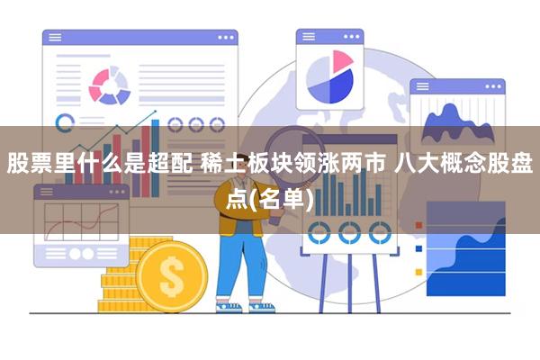股票里什么是超配 稀土板块领涨两市 八大概念股盘点(名单)