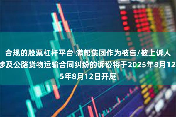 合规的股票杠杆平台 满帮集团作为被告/被上诉人的1起涉及公路货物运输合同纠纷的诉讼将于2025年8月12日开庭