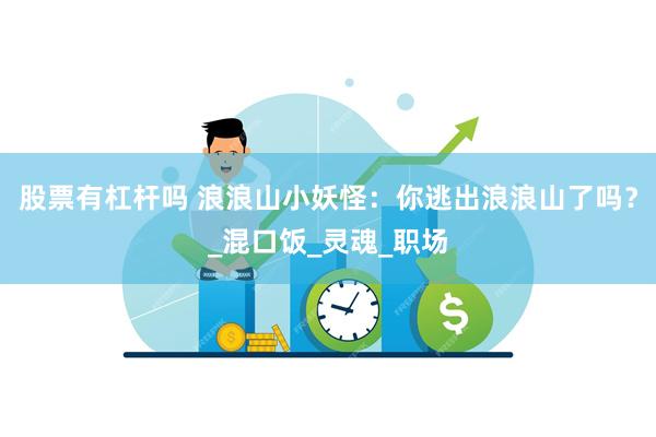 股票有杠杆吗 浪浪山小妖怪：你逃出浪浪山了吗？_混口饭_灵魂_职场