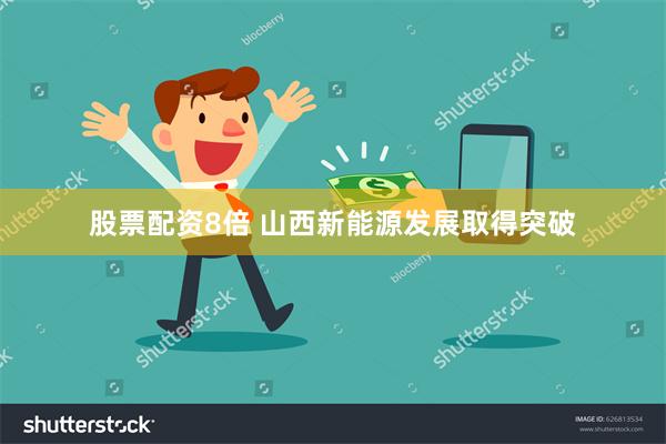 股票配资8倍 山西新能源发展取得突破