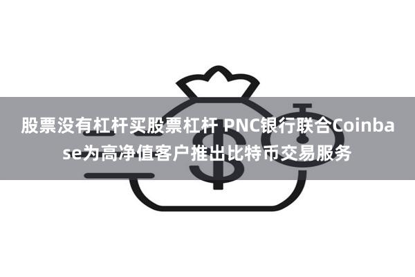 股票没有杠杆买股票杠杆 PNC银行联合Coinbase为高净值客户推出比特币交易服务